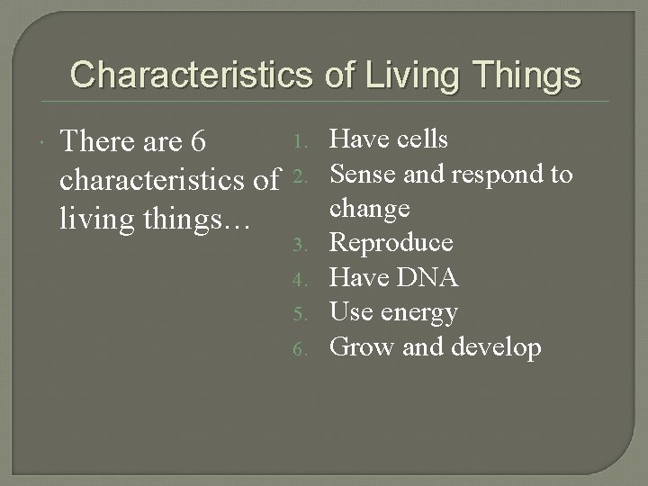 Characteristics of Living Things There are 6 characteristics of living things… 1. 2. 3.