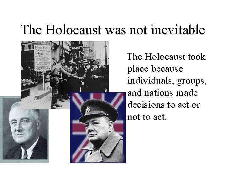 The Holocaust was not inevitable The Holocaust took place because individuals, groups, and nations