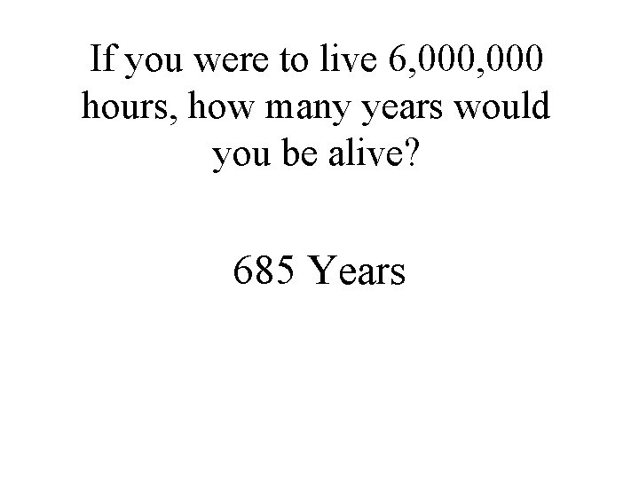 If you were to live 6, 000 hours, how many years would you be