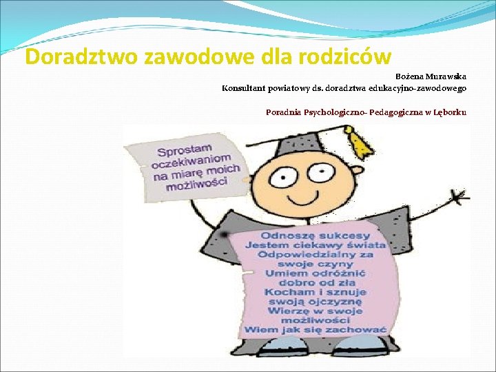 Doradztwo zawodowe dla rodziców Bożena Murawska Konsultant powiatowy ds. doradztwa edukacyjno-zawodowego Poradnia Psychologiczno- Pedagogiczna