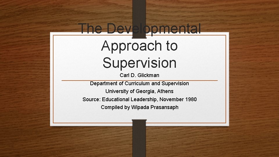 The Developmental Approach to Supervision Carl D. Glickman Department of Curriculum and Supervision University The Developmental Approach to Supervision Carl D. Glickman Department of Curriculum and Supervision University