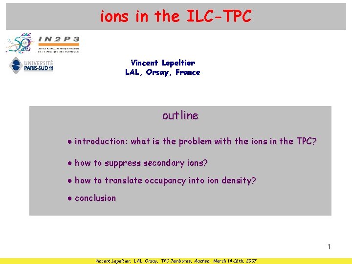 ions in the ILC-TPC Vincent Lepeltier LAL, Orsay, France outline ● introduction: what is