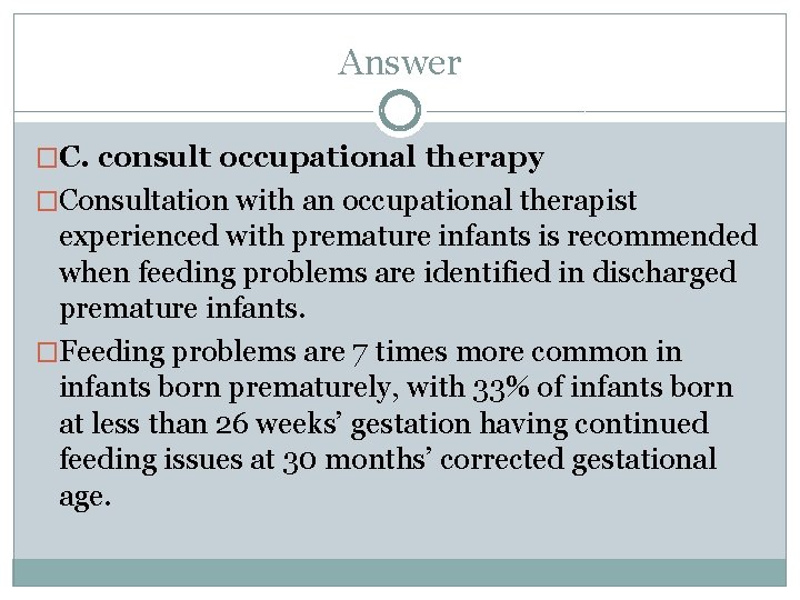 Answer �C. consult occupational therapy �Consultation with an occupational therapist experienced with premature infants