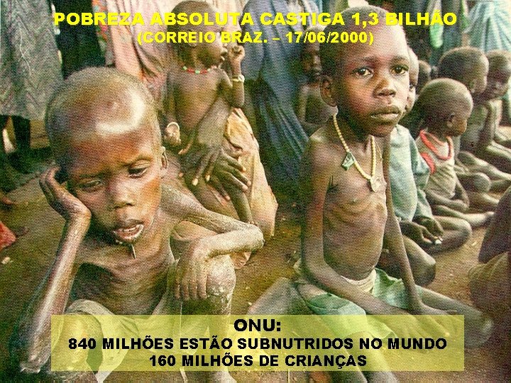 POBREZA ABSOLUTA CASTIGA 1, 3 BILHÃO (CORREIO BRAZ. – 17/06/2000) ONU: 840 MILHÕES ESTÃO POBREZA ABSOLUTA CASTIGA 1, 3 BILHÃO (CORREIO BRAZ. – 17/06/2000) ONU: 840 MILHÕES ESTÃO