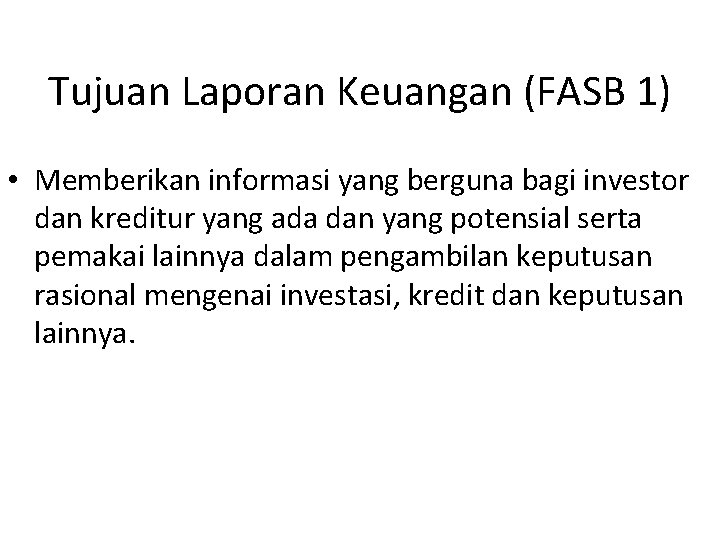 Tujuan Laporan Keuangan (FASB 1) • Memberikan informasi yang berguna bagi investor dan kreditur