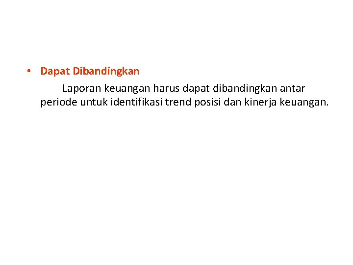  • Dapat Dibandingkan Laporan keuangan harus dapat dibandingkan antar periode untuk identifikasi trend