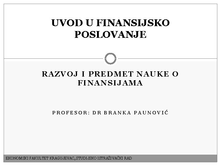 UVOD U FINANSIJSKO POSLOVANJE RAZVOJ I PREDMET NAUKE O FINANSIJAMA PROFESOR: DR BRANKA PAUNOVIĆ