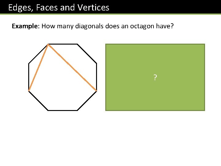 Edges, Faces and Vertices Example: How many diagonals does an octagon have? ? 