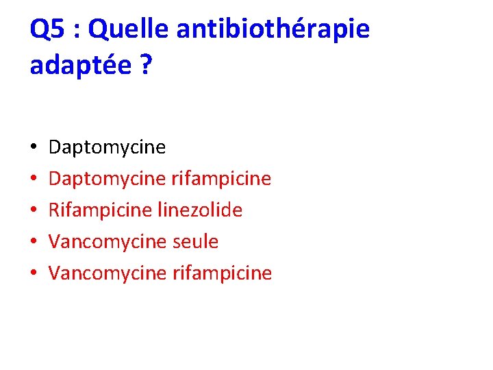 Q 5 : Quelle antibiothérapie adaptée ? • • • Daptomycine rifampicine Rifampicine linezolide