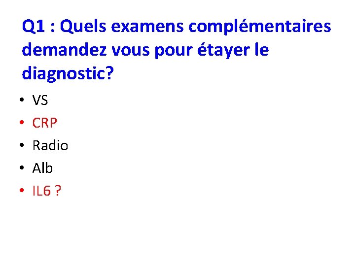 Q 1 : Quels examens complémentaires demandez vous pour étayer le diagnostic? • •