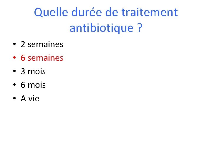 Quelle durée de traitement antibiotique ? • • • 2 semaines 6 semaines 3