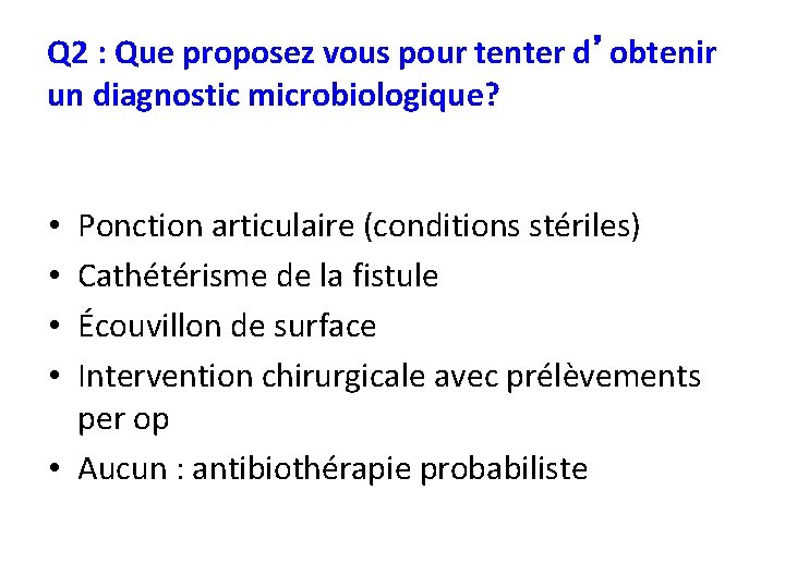 Q 2 : Que proposez vous pour tenter d’obtenir un diagnostic microbiologique? Ponction articulaire