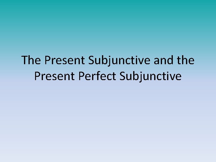 The Present Subjunctive and the Present Perfect Subjunctive 