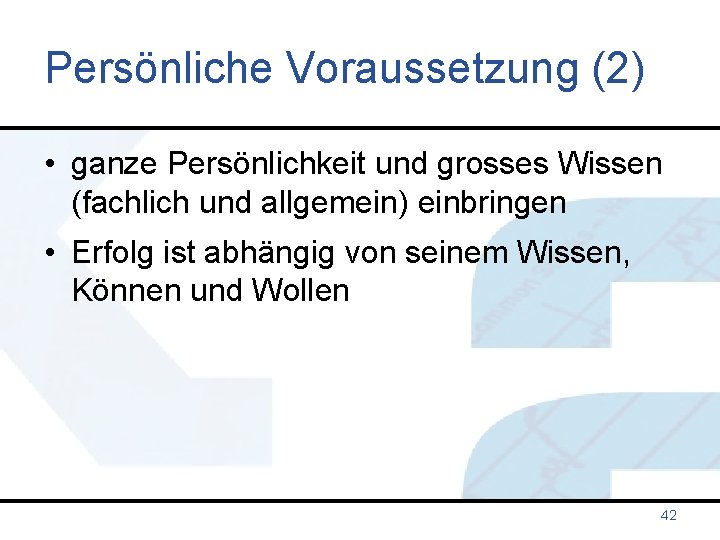 Persönliche Voraussetzung (2) • ganze Persönlichkeit und grosses Wissen (fachlich und allgemein) einbringen •