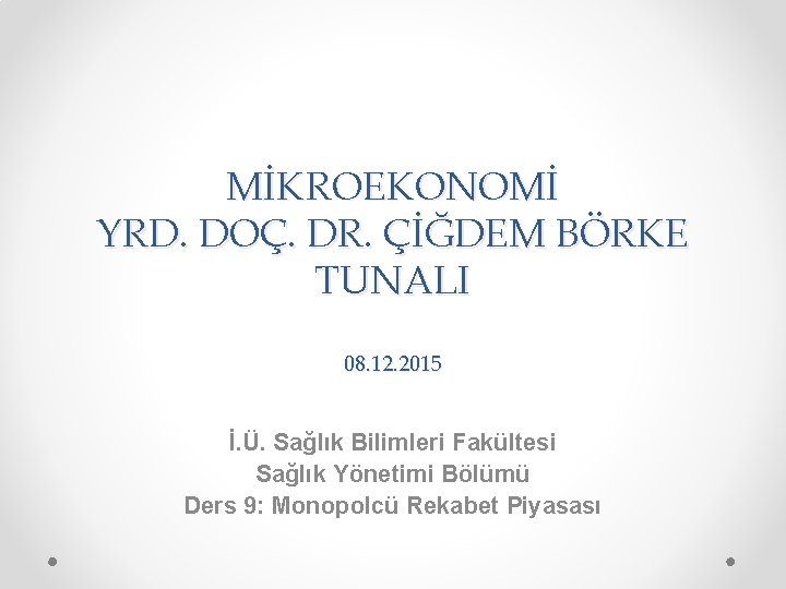 MİKROEKONOMİ YRD. DOÇ. DR. ÇİĞDEM BÖRKE TUNALI 08. 12. 2015 İ. Ü. Sağlık Bilimleri