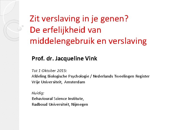 Zit verslaving in je genen? De erfelijkheid van middelengebruik en verslaving Prof. dr. Jacqueline