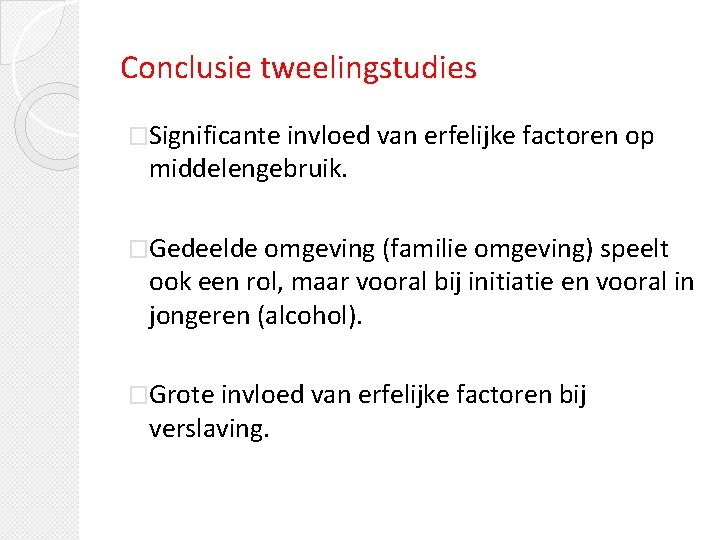 Conclusie tweelingstudies �Significante invloed van erfelijke factoren op middelengebruik. �Gedeelde omgeving (familie omgeving) speelt