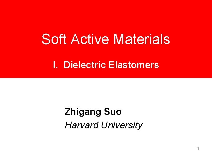 Soft Active Materials I. Dielectric Elastomers Zhigang Suo Harvard University 1 