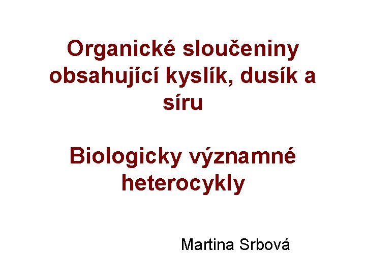 Organické sloučeniny obsahující kyslík, dusík a síru Biologicky významné heterocykly Martina Srbová 