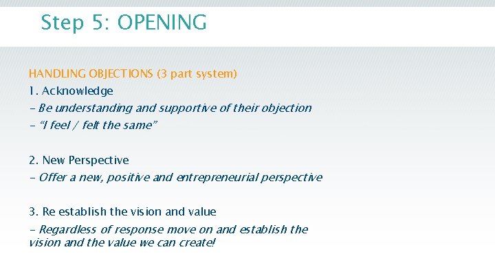 Step 5: OPENING HANDLING OBJECTIONS (3 part system) 1. Acknowledge - Be understanding and Step 5: OPENING HANDLING OBJECTIONS (3 part system) 1. Acknowledge - Be understanding and