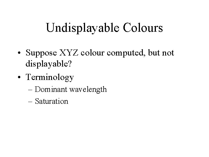 Undisplayable Colours • Suppose XYZ colour computed, but not displayable? • Terminology – Dominant