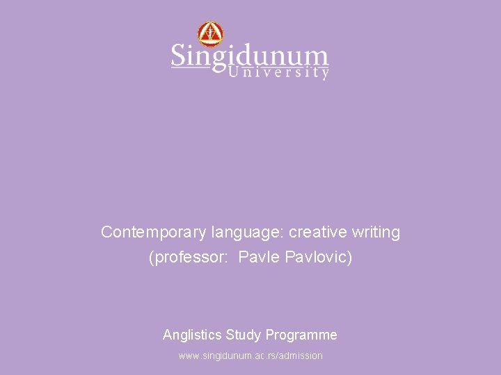 Anglistics Study Programme Contemporary language: creative writing (professor: Pavle Pavlovic) Anglistics Study Programme www.