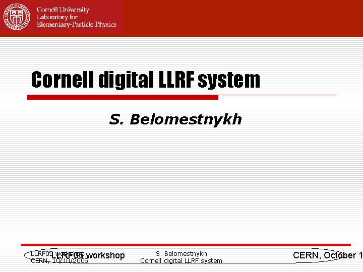 Cornell digital LLRF system S. Belomestnykh LLRF 05 workshop CERN, 10/10/2005 S. Belomestnykh Cornell