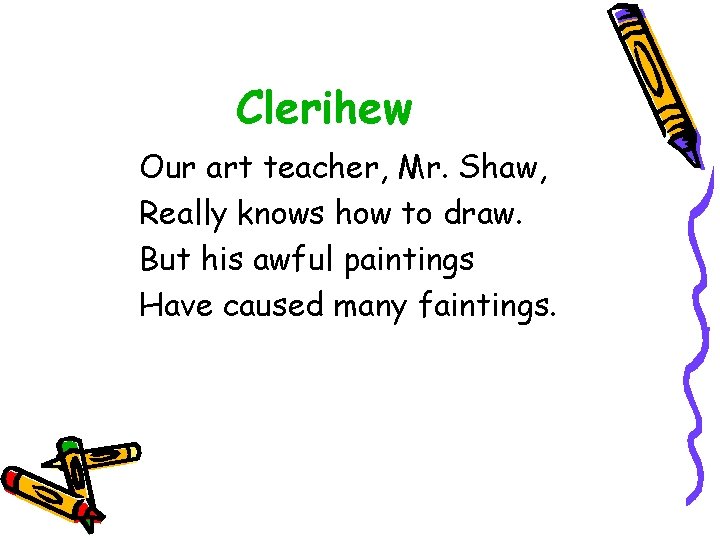 Clerihew Our art teacher, Mr. Shaw, Really knows how to draw. But his awful Clerihew Our art teacher, Mr. Shaw, Really knows how to draw. But his awful