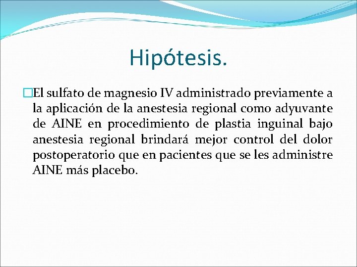 Hipótesis. �El sulfato de magnesio IV administrado previamente a la aplicación de la anestesia