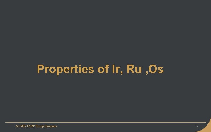 Properties of Ir, Ru , Os An MKS PAMP Group Company 7 
