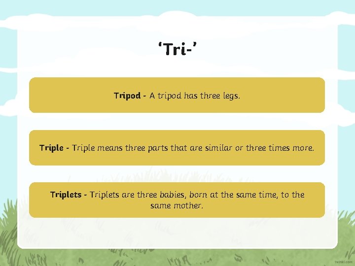 ‘Tri-’ Tripod - A tripod has three legs. Triple - Triple means three parts