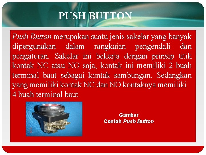 PUSH BUTTON Push Button merupakan suatu jenis sakelar yang banyak dipergunakan dalam rangkaian pengendali
