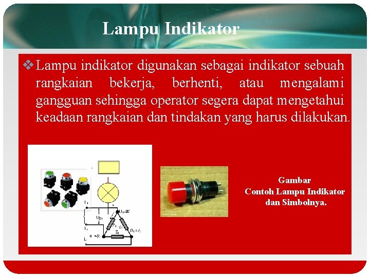 Lampu Indikator v Lampu indikator digunakan sebagai indikator sebuah rangkaian bekerja, berhenti, atau mengalami