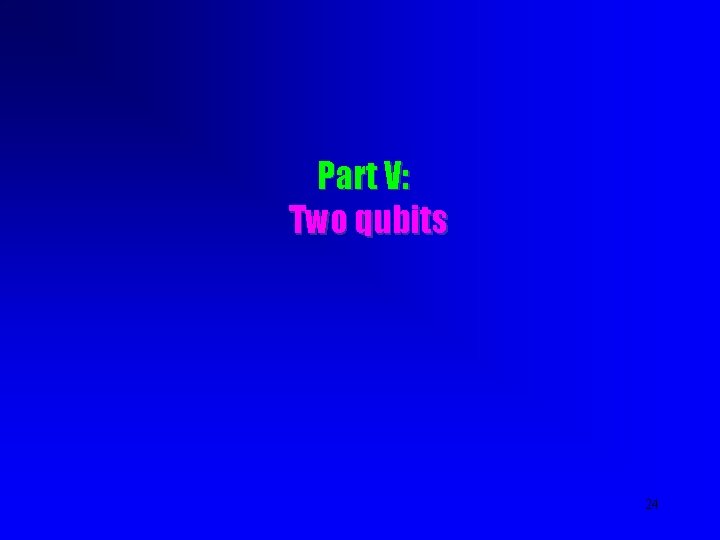 Part V: Two qubits 24 