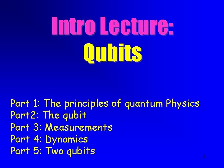 Intro Lecture: Qubits Part 1: The principles of quantum Physics Part 2: The qubit