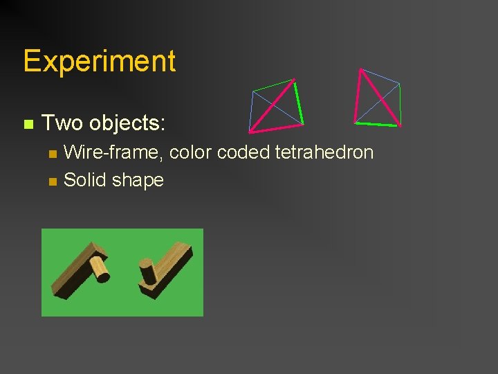 Experiment n Two objects: n n Wire-frame, color coded tetrahedron Solid shape 