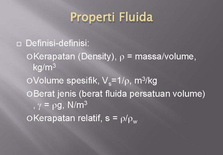 Properti Fluida Definisi-definisi: Kerapatan (Density), = massa/volume, kg/m 3 Volume spesifik, Vs=1/ , m