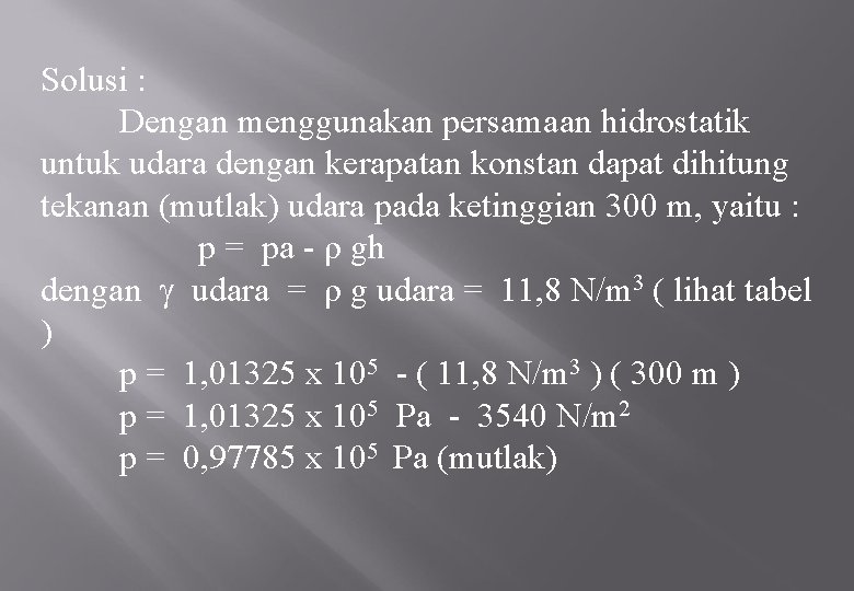 Solusi : Dengan menggunakan persamaan hidrostatik untuk udara dengan kerapatan konstan dapat dihitung tekanan