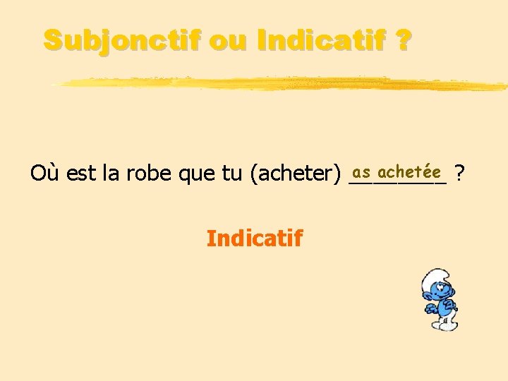 Subjonctif ou Indicatif ? as achetée ? Où est la robe que tu (acheter)