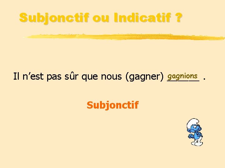 Subjonctif ou Indicatif ? gagnions. Il n’est pas sûr que nous (gagner) ______ Subjonctif