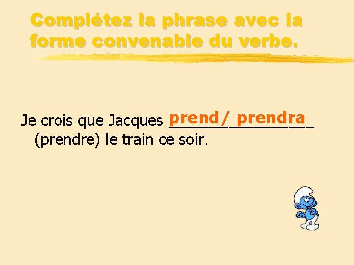 Complétez la phrase avec la forme convenable du verbe. prend/ prendra Je crois que