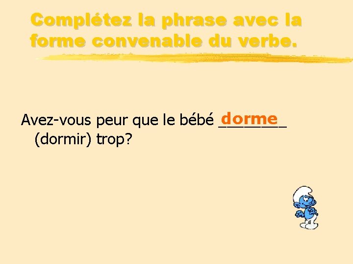 Complétez la phrase avec la forme convenable du verbe. dorme Avez-vous peur que le