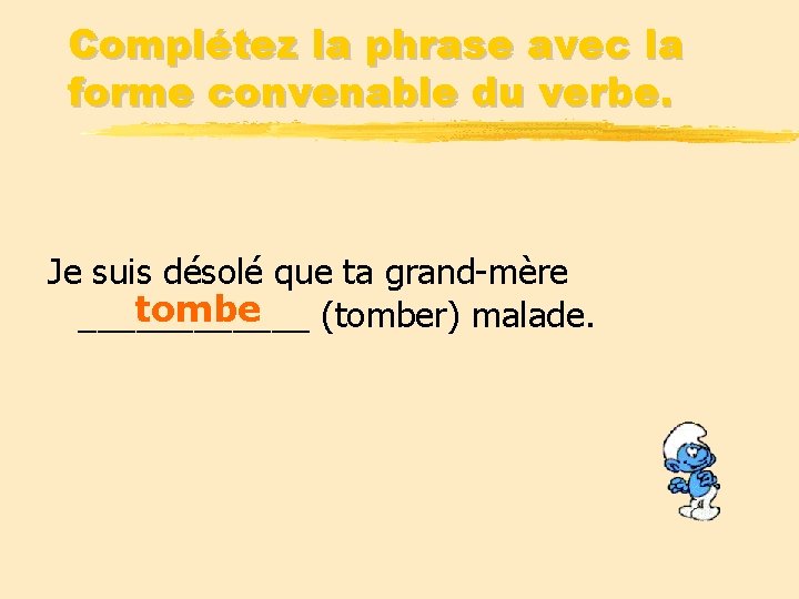Complétez la phrase avec la forme convenable du verbe. Je suis désolé que ta