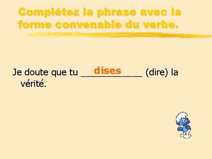 Complétez la phrase avec la forme convenable du verbe. dises Je doute que tu