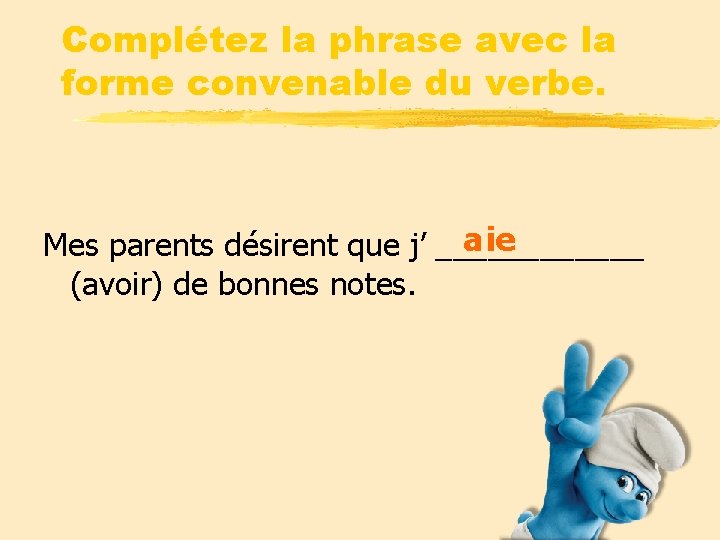 Complétez la phrase avec la forme convenable du verbe. aie Mes parents désirent que