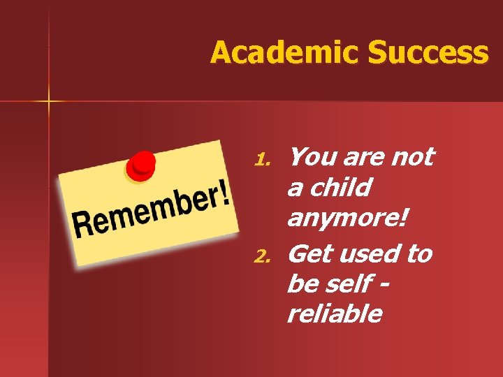Academic Success 1. 2. You are not a child anymore! Get used to be