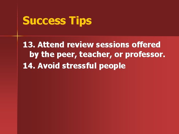 Success Tips 13. Attend review sessions offered by the peer, teacher, or professor. 14.