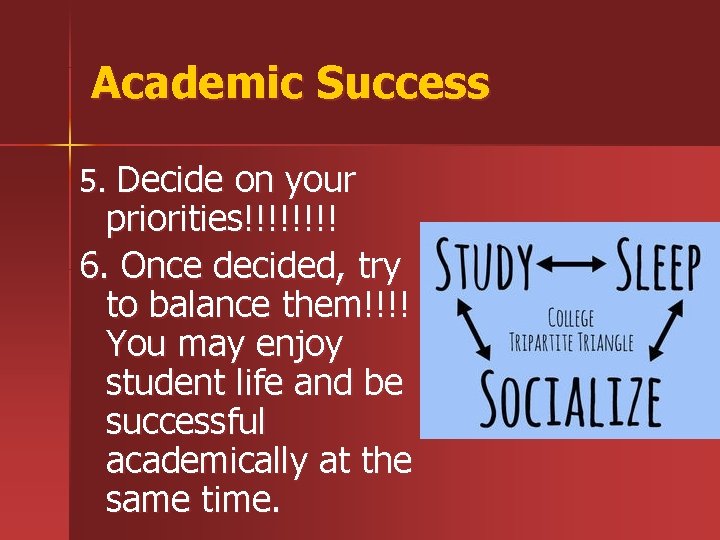 Academic Success 5. Decide on your priorities!!!! 6. Once decided, try to balance them!!!!