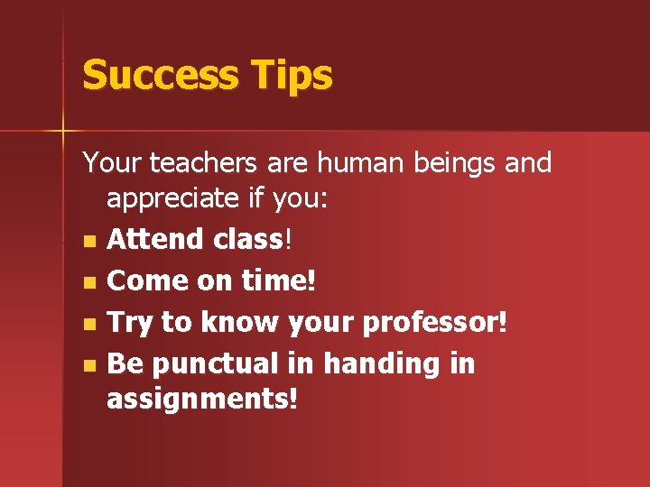 Success Tips Your teachers are human beings and appreciate if you: n Attend class!