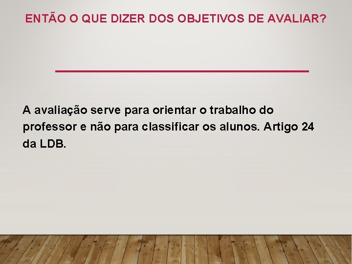 ENTÃO O QUE DIZER DOS OBJETIVOS DE AVALIAR? A avaliação serve para orientar o